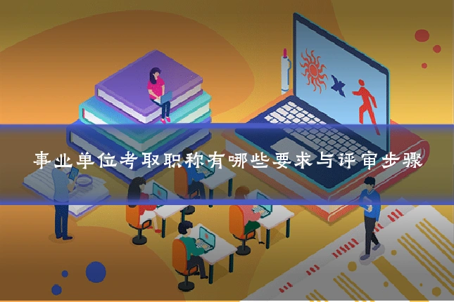 事业单位考取职称有哪些要求与评审步骤