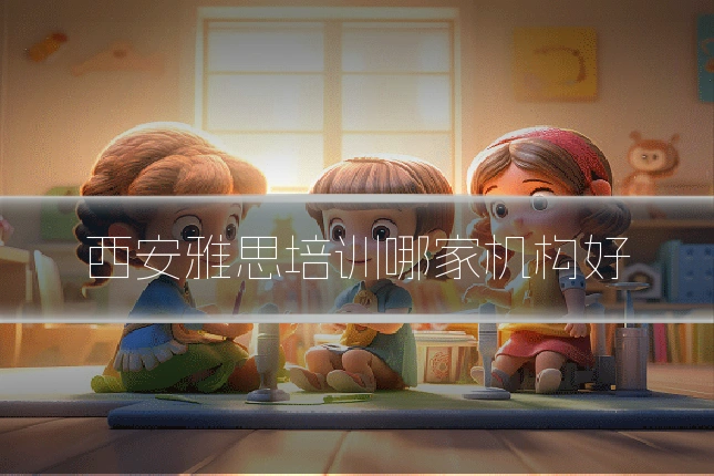西安雅思培训哪家机构好