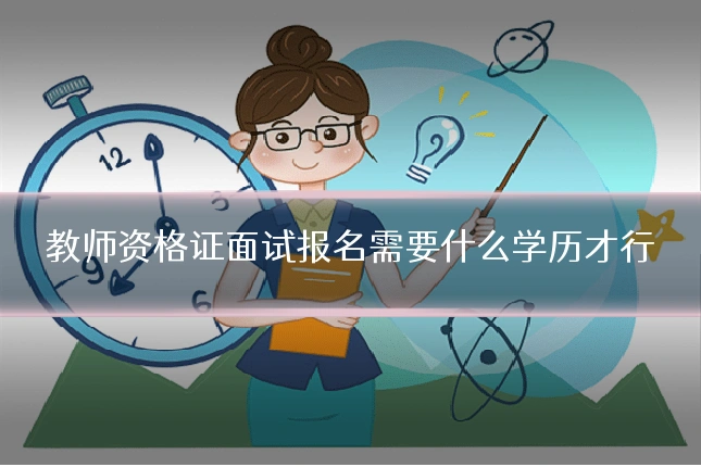 教师资格证面试报名需要什么学历才行