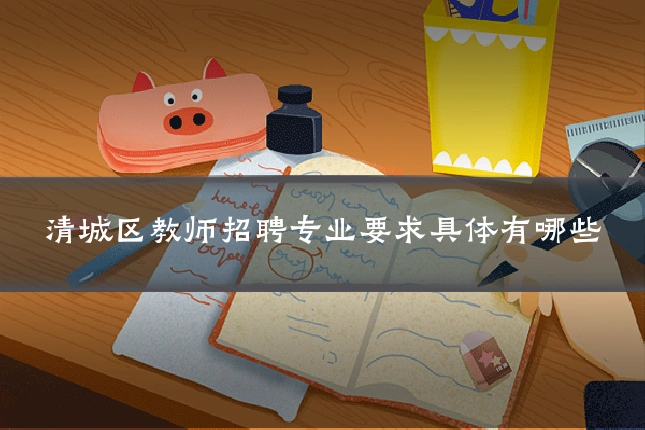 清城区教师招聘专业要求具体有哪些