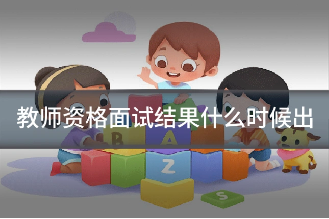 教师资格面试结果什么时候出