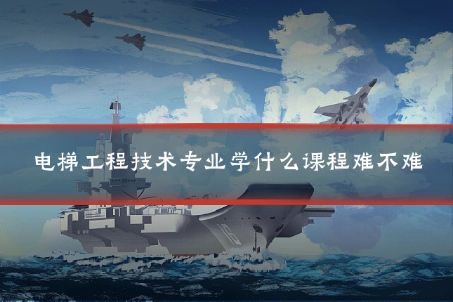 电梯工程技术专业学什么课程难不难