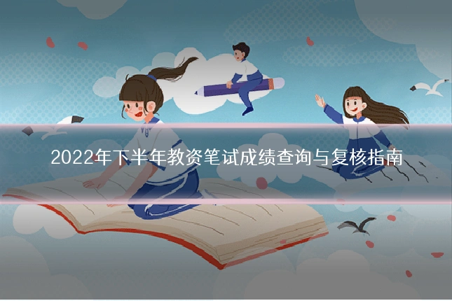 2022年下半年教资笔试成绩查询与复核指南