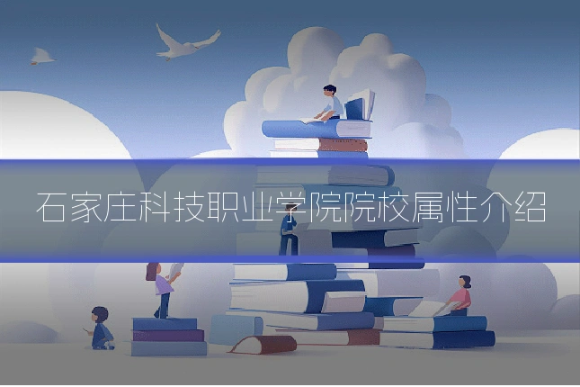 石家庄科技职业学院院校属性介绍