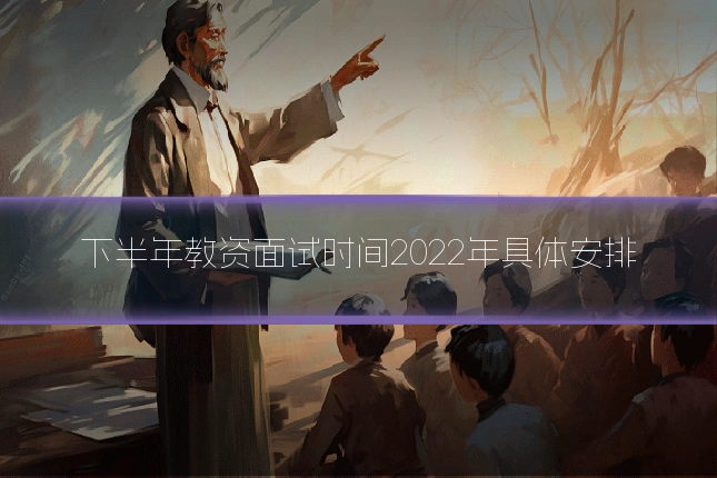 下半年教资面试时间2022年具体安排