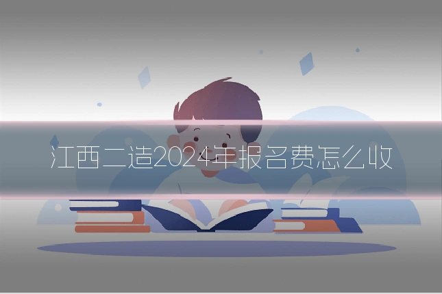江西二造2024年报名费怎么收