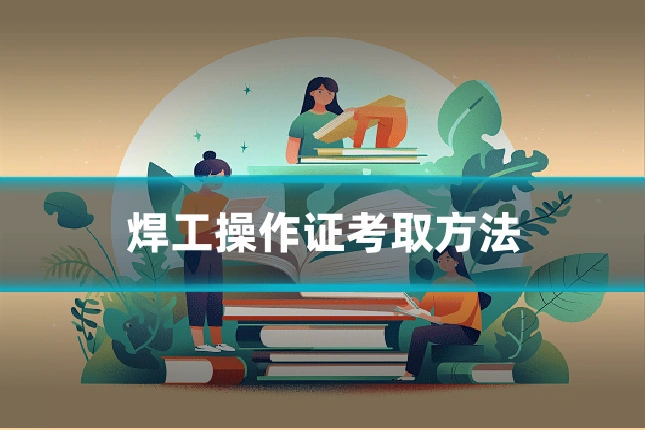 焊工操作证考取方法