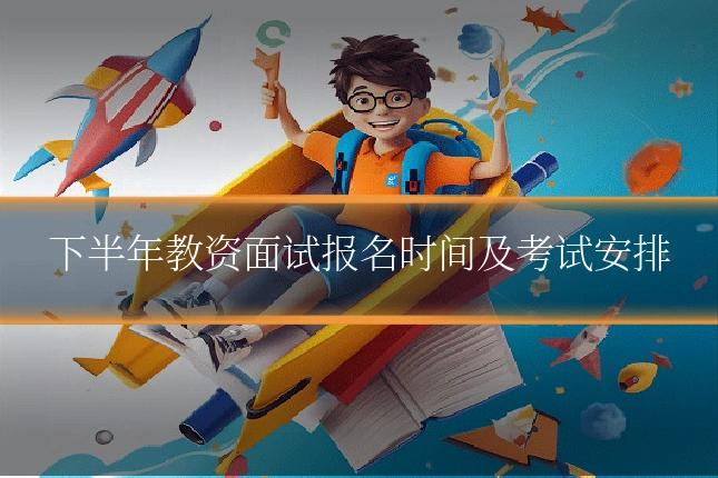 下半年教资面试报名时间及考试安排