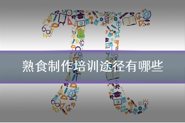 熟食制作培训途径有哪些