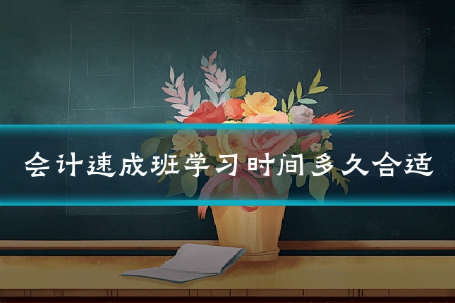 会计速成班学习时间多久合适
