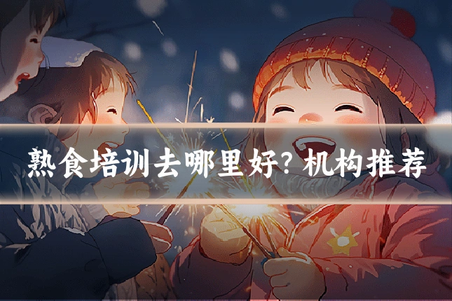 熟食培训去哪里好？机构推荐