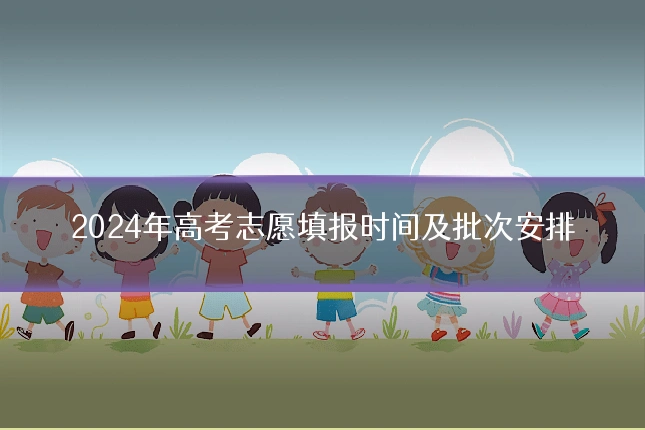 2024年高考志愿填报时间及批次安排