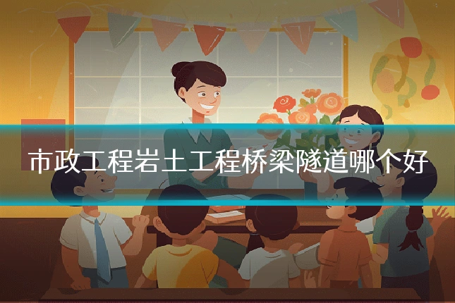市政工程岩土工程桥梁隧道哪个好