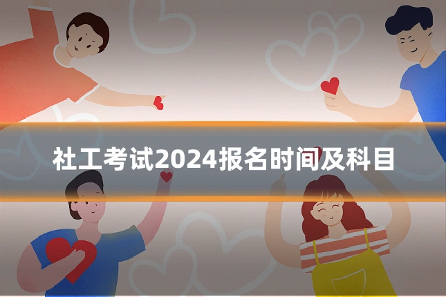 社工考试2024报名时间及科目