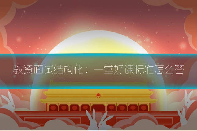 教资面试结构化：一堂好课标准怎么答