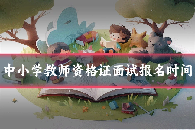 中小学教师资格证面试报名时间
