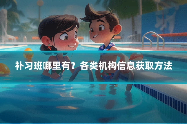补习班哪里有？各类机构信息获取方法