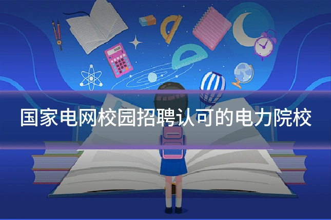 国家电网校园招聘认可的电力院校