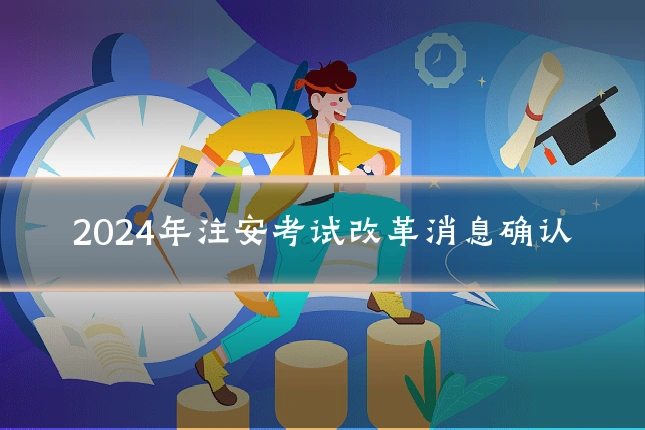 2024年注安考试改革消息确认