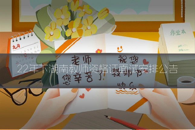 22年下湖南教师资格证面试安排公告