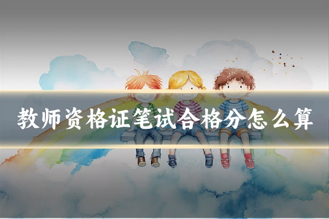 教师资格证笔试合格分怎么算