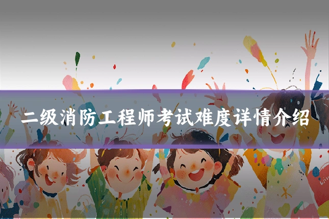 二级消防工程师考试难度详情介绍