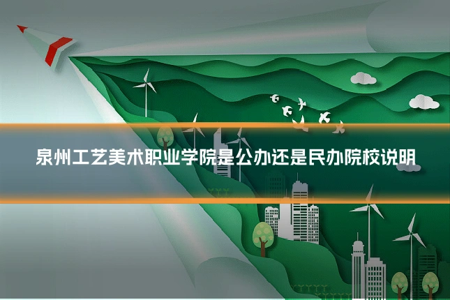 泉州工艺美术职业学院是公办还是民办院校说明