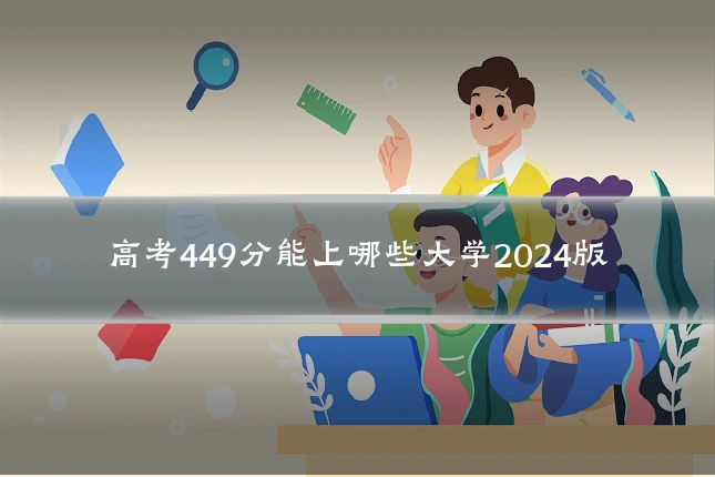 高考449分能上哪些大学2024版