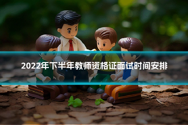 2022年下半年教师资格证面试时间安排