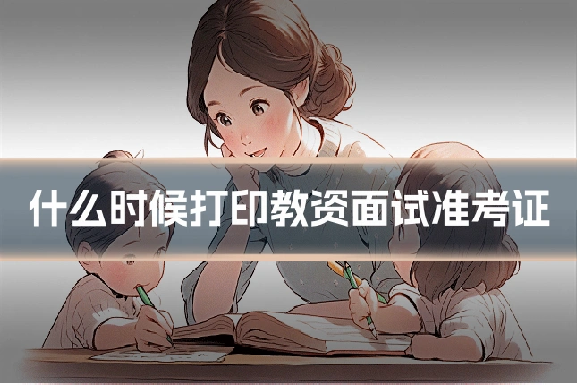 什么时候打印教资面试准考证