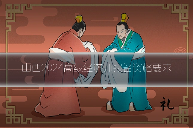 山西2024高级经济师报名资格要求