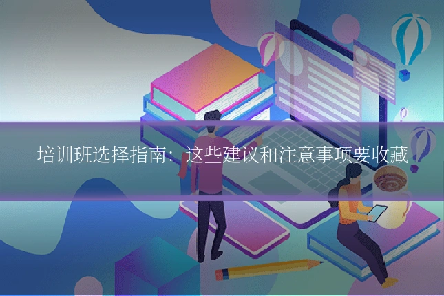 培训班选择指南：这些建议和注意事项要收藏