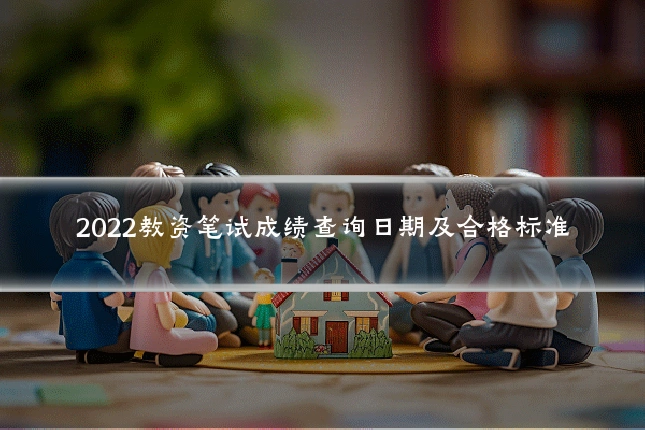 2022教资笔试成绩查询日期及合格标准