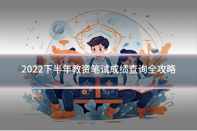 2022下半年教资笔试成绩查询全攻略