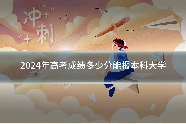 2024年高考成绩多少分能报本科大学