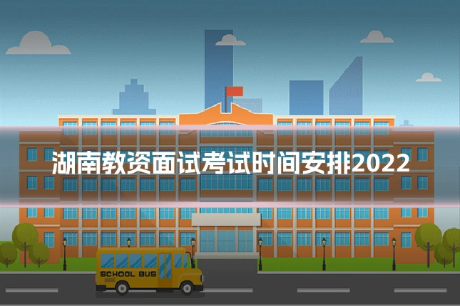 湖南教资面试考试时间安排2022