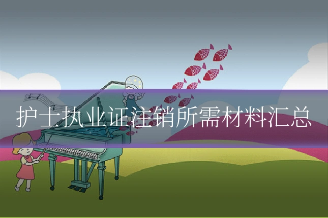 护士执业证注销所需材料汇总