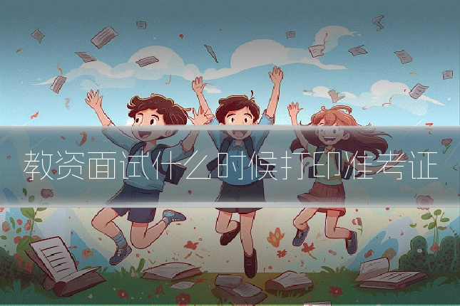 教资面试什么时候打印准考证