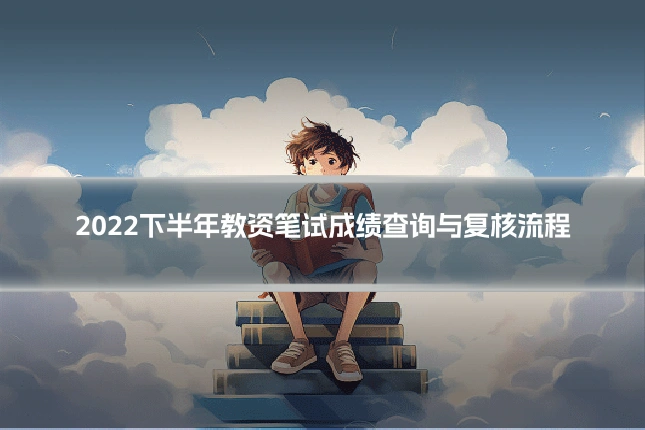 2022下半年教资笔试成绩查询与复核流程