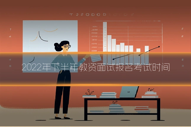 2022年下半年教资面试报名考试时间