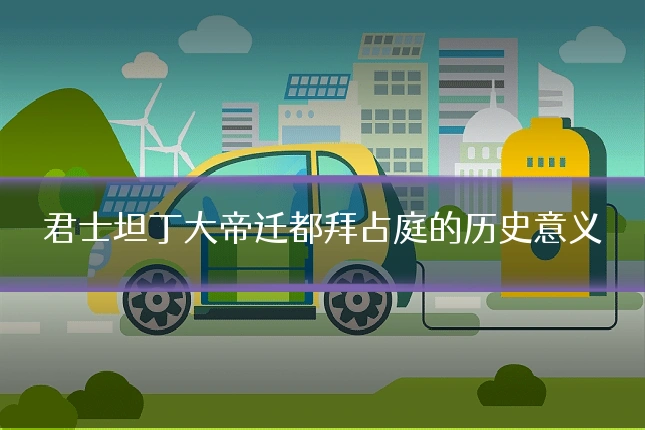 君士坦丁大帝迁都拜占庭的历史意义