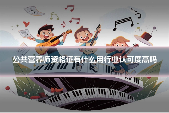 公共营养师资格证有什么用行业认可度高吗
