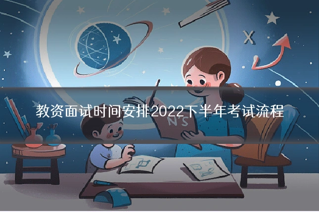 教资面试时间安排2022下半年考试流程