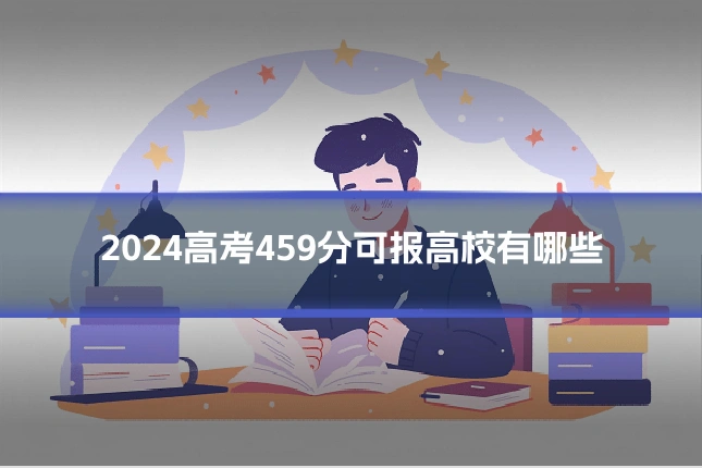 2024高考459分可报高校有哪些