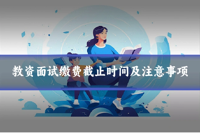 教资面试缴费截止时间及注意事项