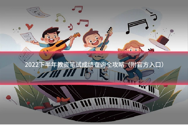 2022下半年教资笔试成绩查询全攻略（附官方入口）
