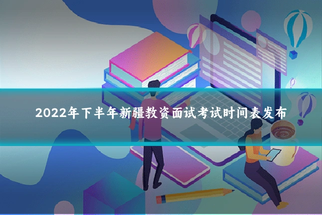 2022年下半年新疆教资面试考试时间表发布