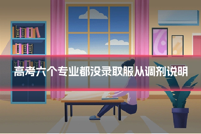高考六个专业都没录取服从调剂说明