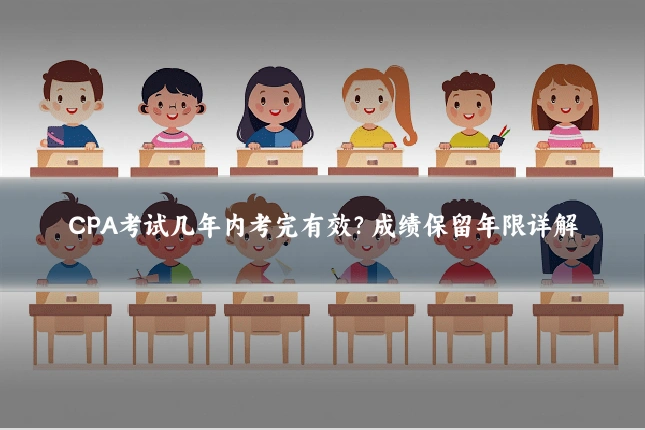CPA考试几年内考完有效？成绩保留年限详解
