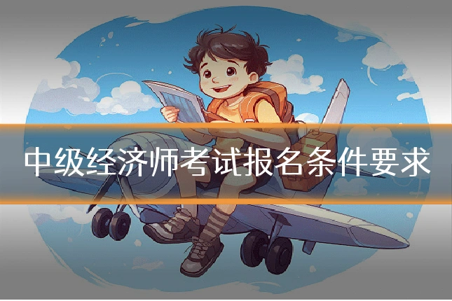 中级经济师考试报名条件要求